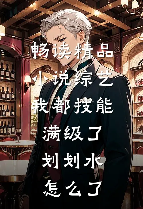 畅读精品小说综艺：我都技能满级了，划划水怎么了