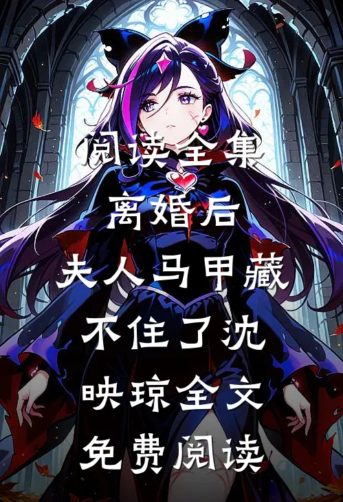 阅读全集离婚后,夫人马甲藏不住了沈映琼全文免费阅读