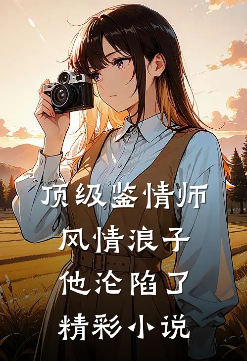 顶级鉴情师：风情浪子他沦陷了精彩小说