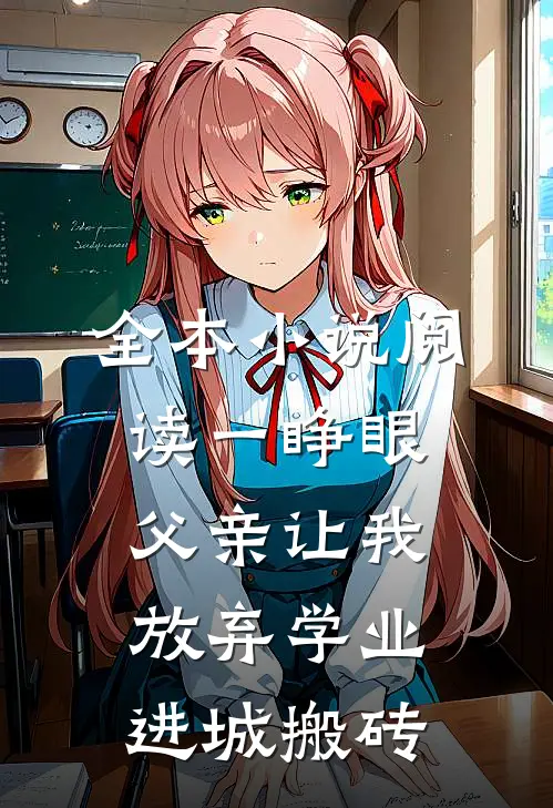 全本小说阅读一睁眼，父亲让我放弃学业进城搬砖
