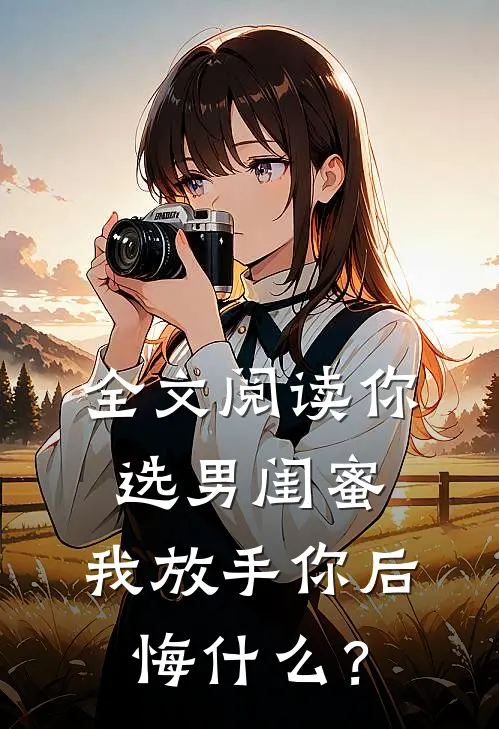 全文阅读你选男闺蜜，我放手你后悔什么？