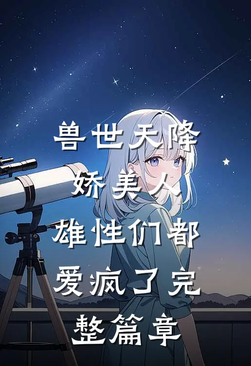 兽世天降娇美人，雄性们都爱疯了完整篇章