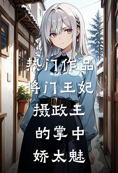 热门作品将门王妃：摄政王的掌中娇太魅