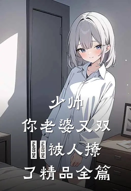 少帅，你老婆又双叒叕被人撩了精品全篇