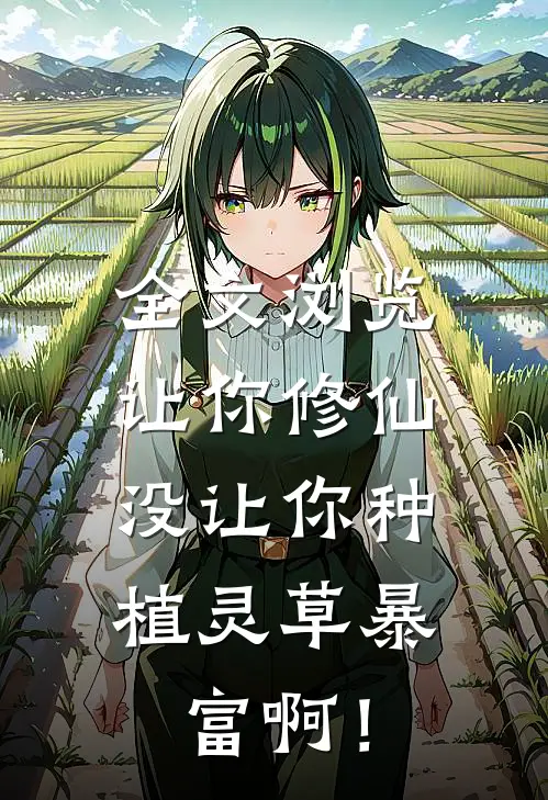 全文浏览让你修仙，没让你种植灵草暴富啊！