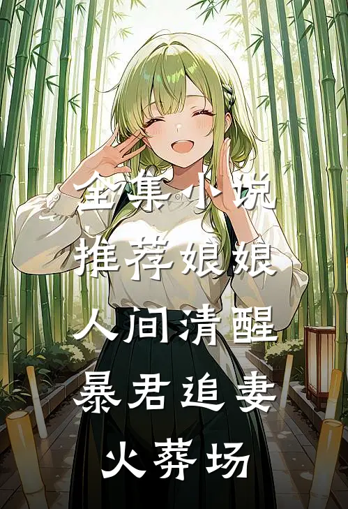 全集小说推荐娘娘人间清醒，暴君追妻火葬场