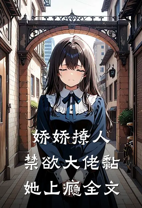 娇娇撩人，禁欲大佬黏她上瘾全文