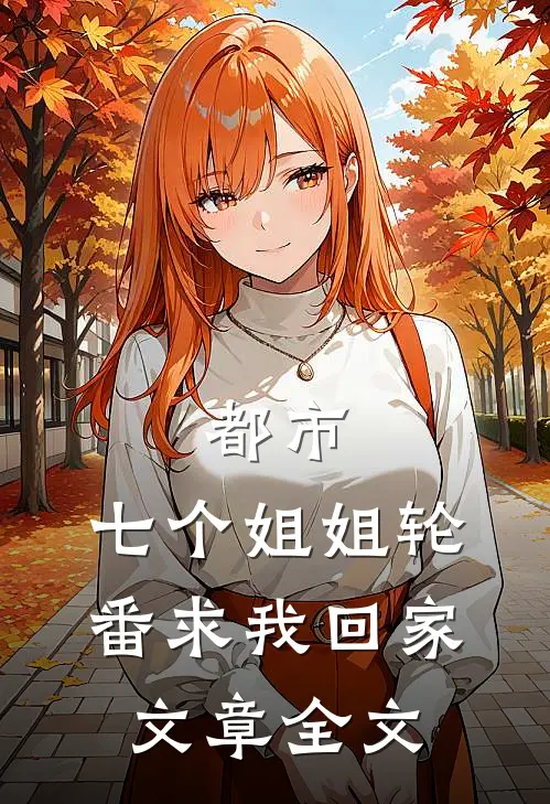都市：七个姐姐轮番求我回家文章全文