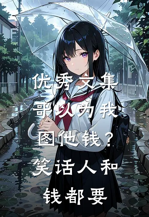 优秀文集哥以为我图他钱？笑话，人和钱都要