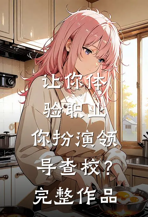 让你体验职业，你扮演领导查校？完整作品