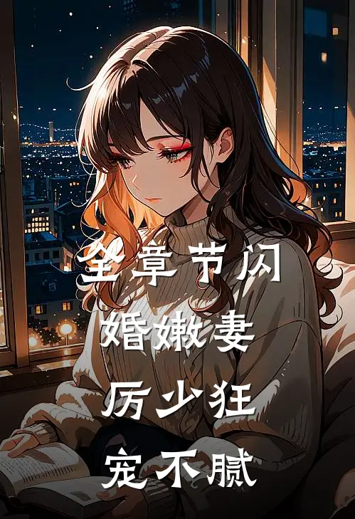 全章节闪婚嫩妻：厉少狂宠不腻
