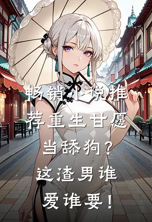 畅销小说推荐重生甘愿当舔狗？这渣男谁爱谁要！