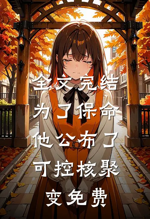 全文完结为了保命,他公布了可控核聚变免费