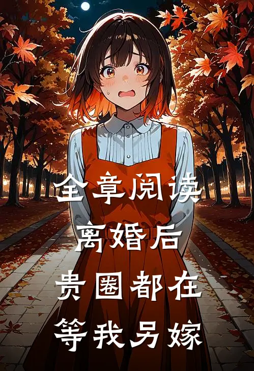 全章阅读离婚后，贵圈都在等我另嫁