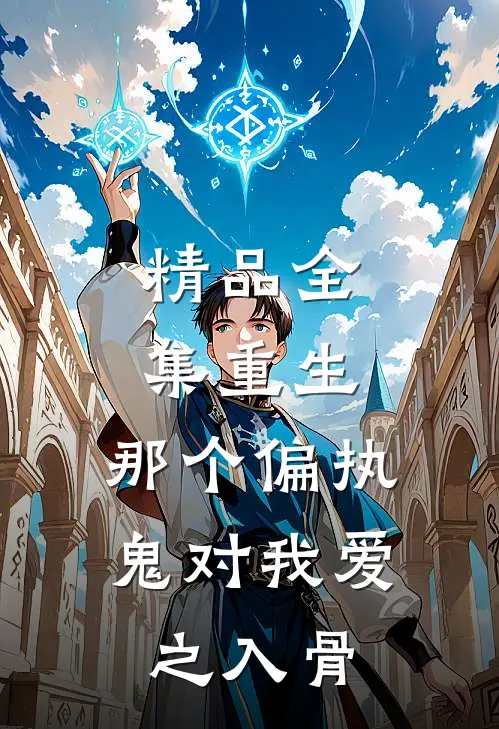 精品全集重生：那个偏执鬼对我爱之入骨