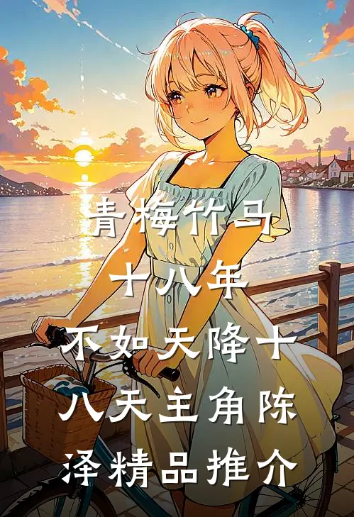 青梅竹马十八年,不如天降十八天主角陈泽精品推介