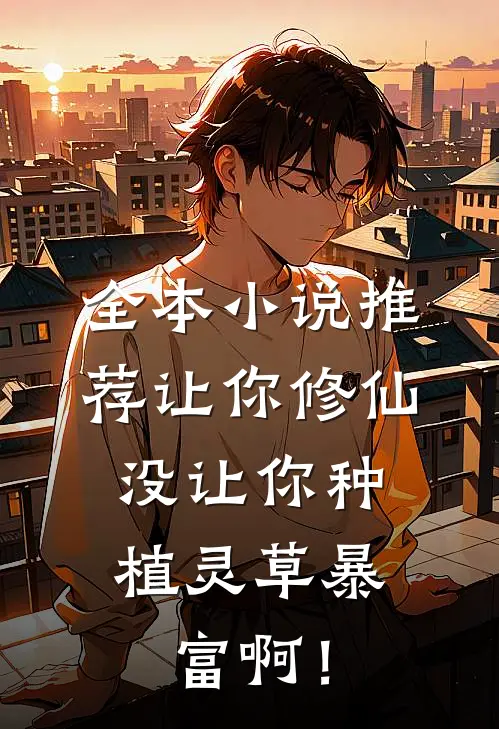全本小说推荐让你修仙，没让你种植灵草暴富啊！