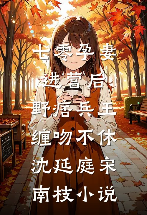 七零孕妻进营后，野痞兵王缠吻不休沈延庭宋南枝小说