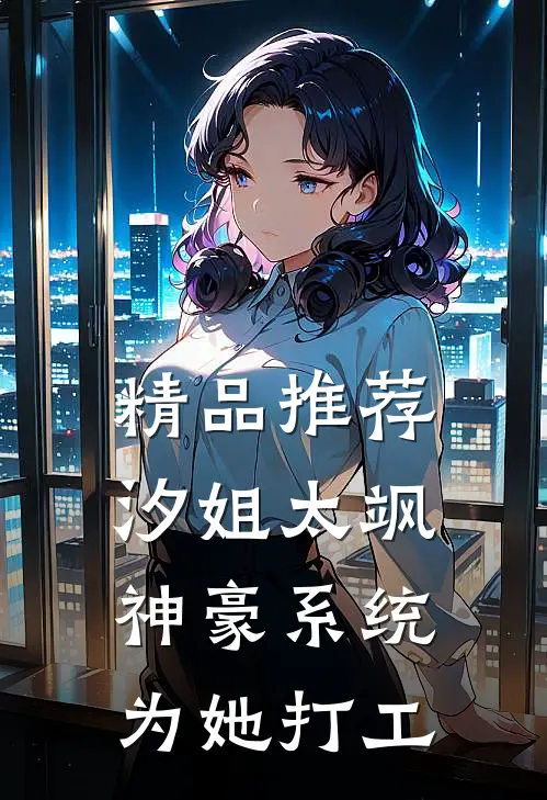 精品推荐汐姐太飒，神豪系统为她打工