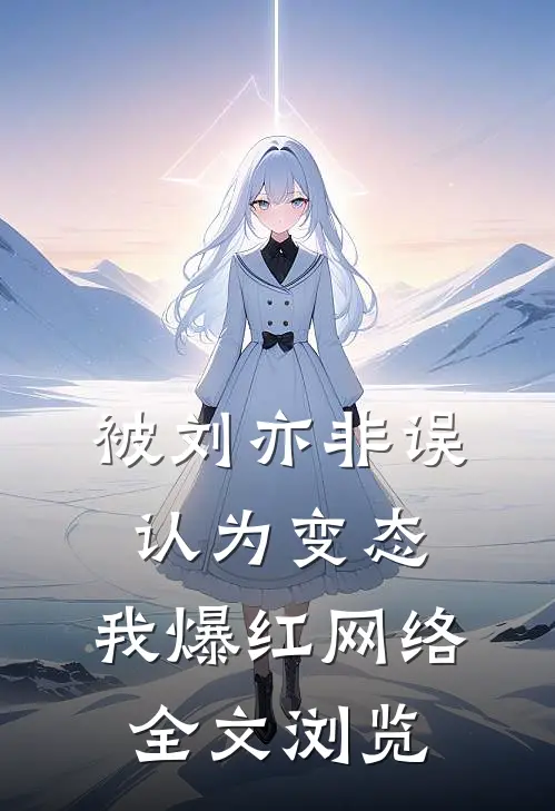被刘亦非误认为变态，我爆红网络全文浏览