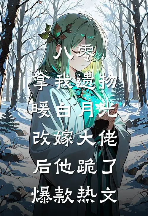 八零：拿我遗物暖白月光，改嫁大佬后他跪了爆款热文