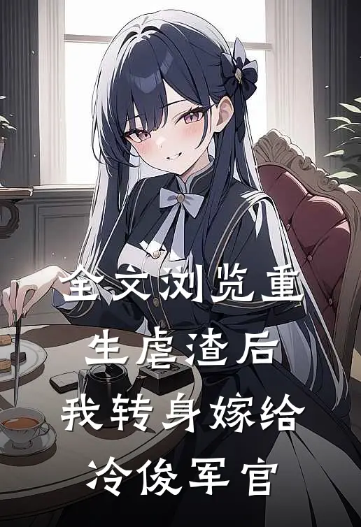 全文浏览重生虐渣后，我转身嫁给冷俊军官