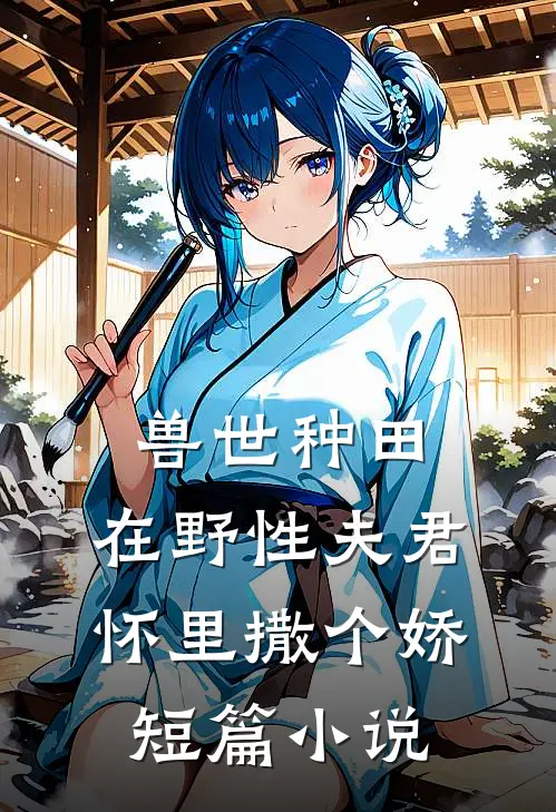 兽世种田：在野性夫君怀里撒个娇短篇小说