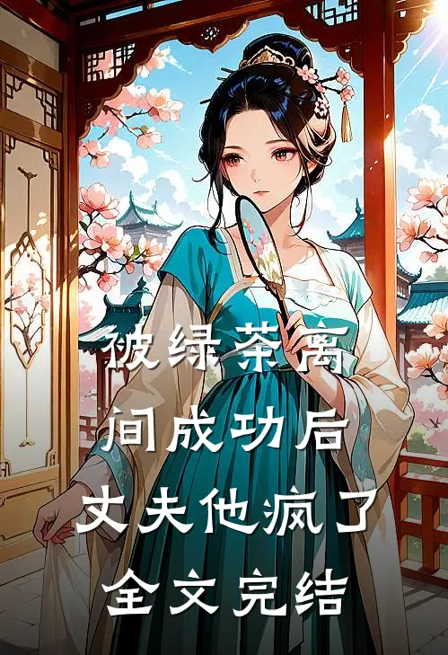 被绿茶离间成功后，丈夫他疯了全文完结
