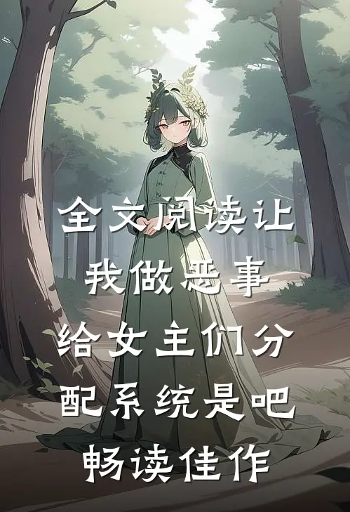 全文阅读让我做恶事，给女主们分配系统是吧畅读佳作