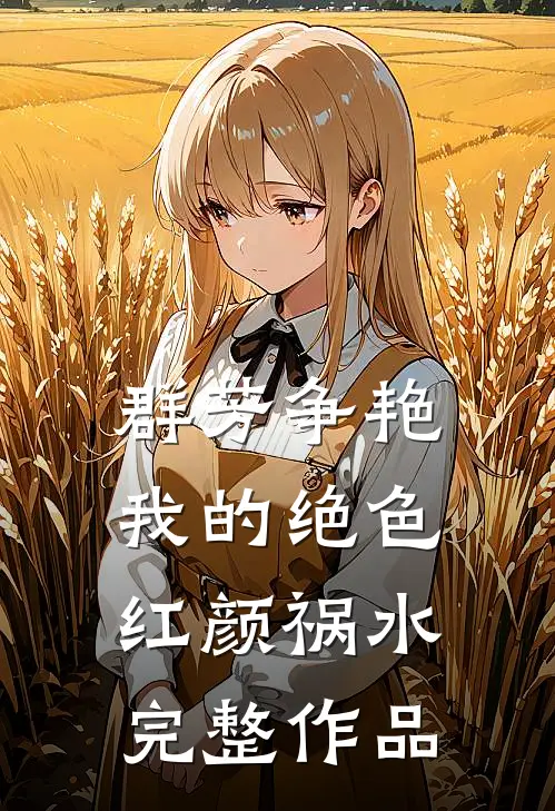 群芳争艳：我的绝色红颜祸水完整作品