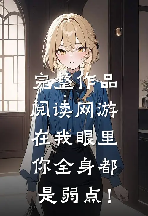 完整作品阅读网游：在我眼里，你全身都是弱点！
