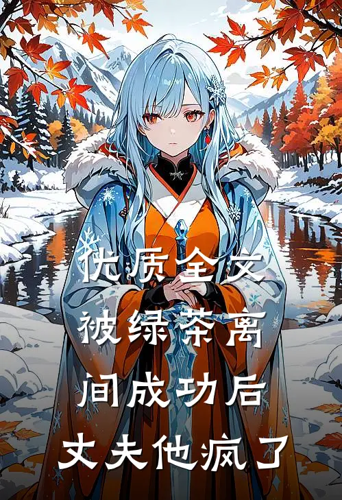 优质全文被绿茶离间成功后，丈夫他疯了