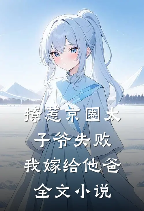 撩惹京圈太子爷失败，我嫁给他爸全文小说