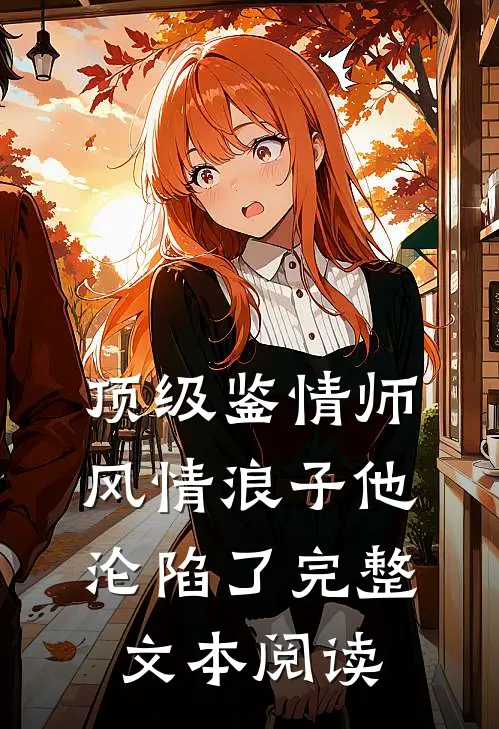 顶级鉴情师：风情浪子他沦陷了完整文本阅读