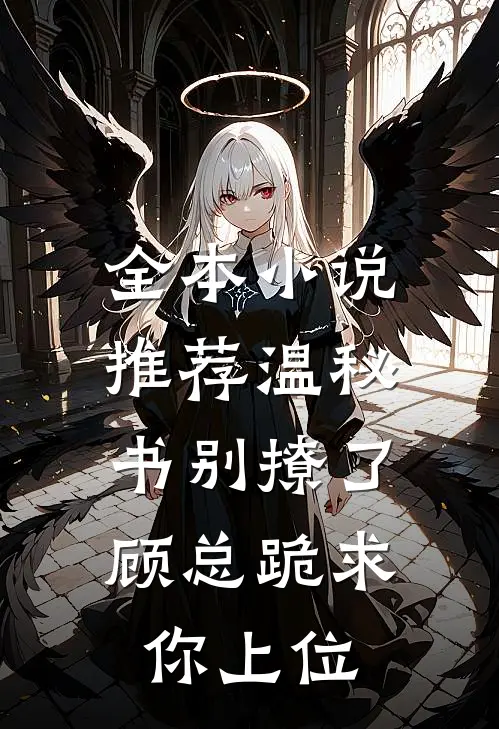 全本小说推荐温秘书别撩了，顾总跪求你上位