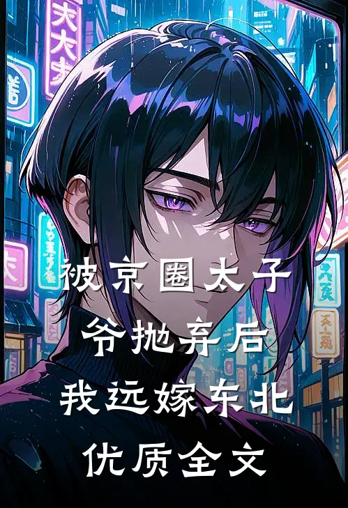 被京圈太子爷抛弃后，我远嫁东北优质全文