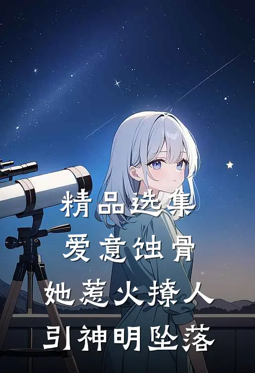 精品选集爱意蚀骨：她惹火撩人，引神明坠落