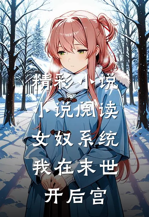 精彩小说小说阅读女奴系统,我在末世开后宫