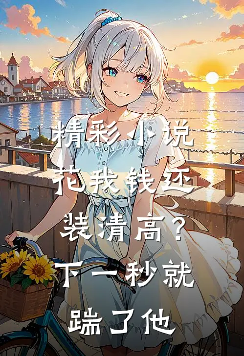 精彩小说花我钱还装清高？下一秒就踹了他