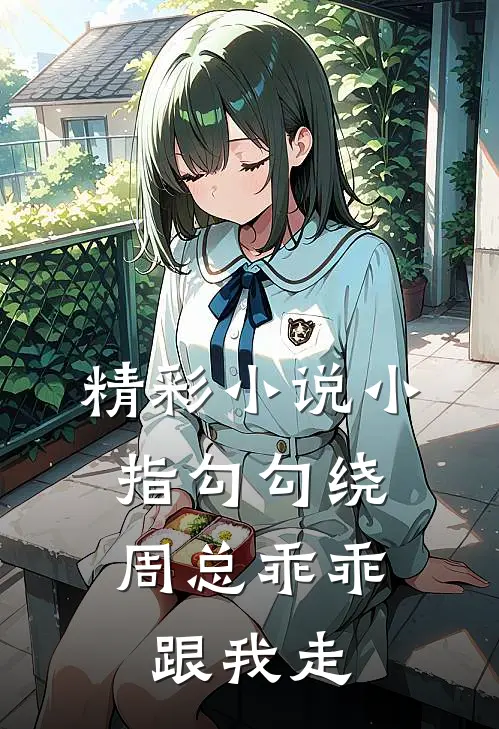精彩小说小指勾勾绕，周总乖乖跟我走