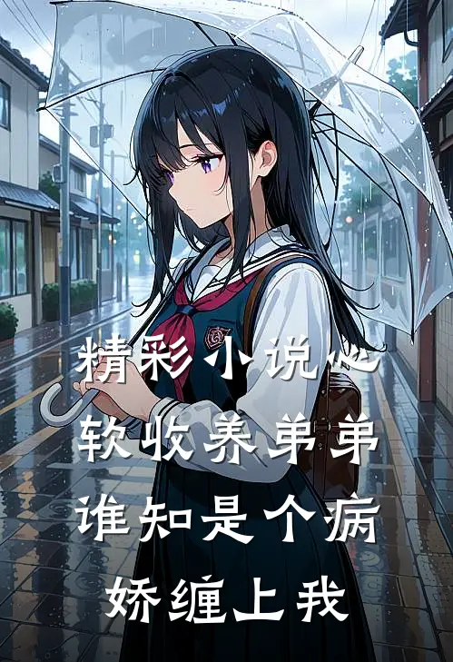 精彩小说心软收养弟弟，谁知是个病娇缠上我