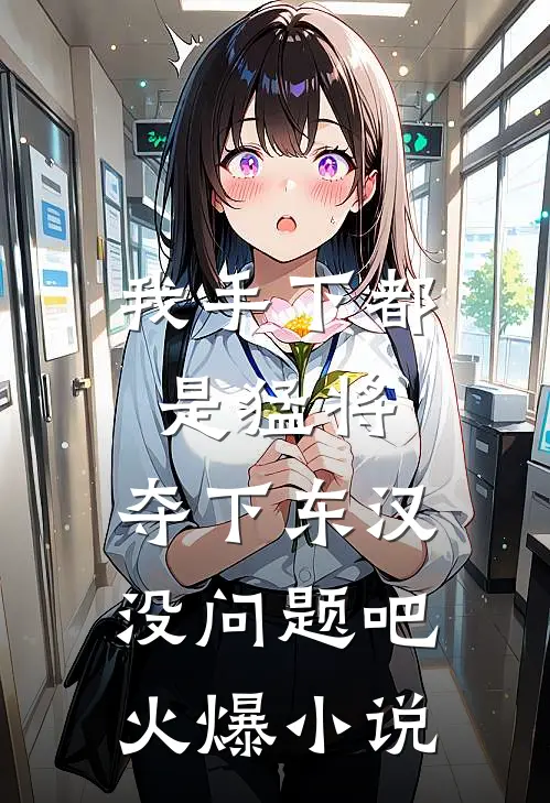 我手下都是猛将，夺下东汉没问题吧火爆小说