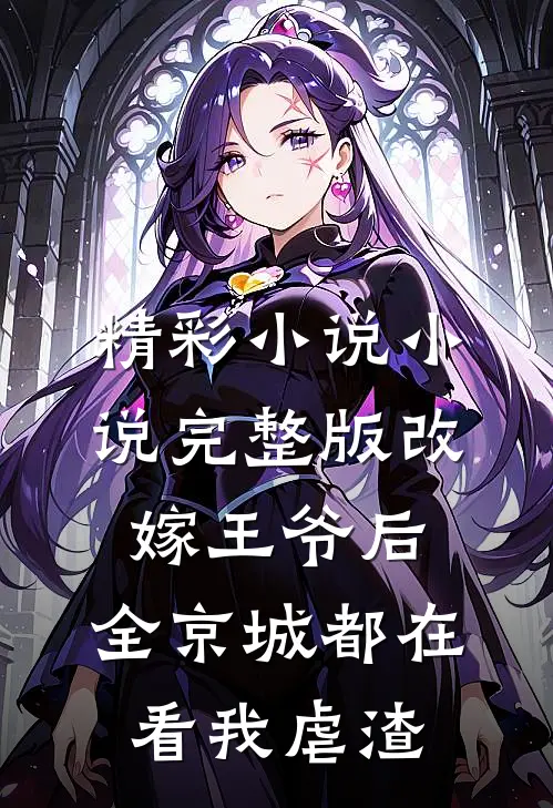 精彩小说小说完整版改嫁王爷后,全京城都在看我虐渣
