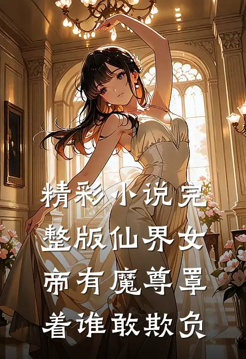 精彩小说完整版仙界女帝有魔尊罩着谁敢欺负