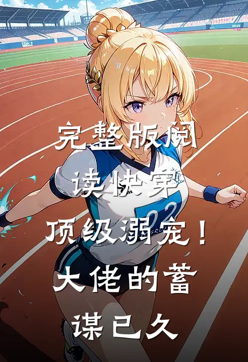完整版阅读快穿：顶级溺宠！大佬的蓄谋已久