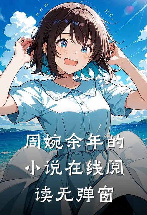 周婉余年的小说在线阅读无弹窗