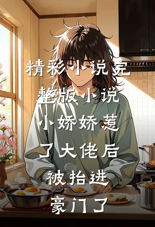 精彩小说完整版小说小娇娇惹了大佬后,被抬进豪门了
