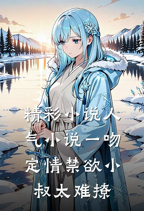 精彩小说人气小说一吻定情禁欲小叔太难撩