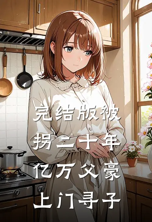 完结版被拐二十年，亿万父豪上门寻子