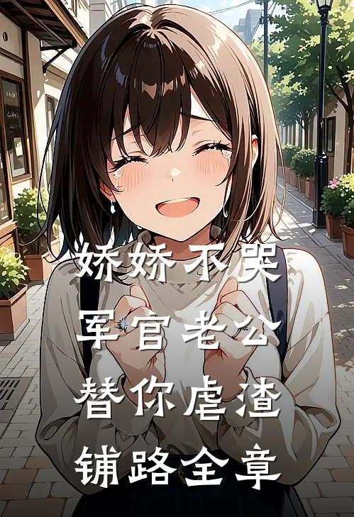 娇娇不哭，军官老公替你虐渣铺路全章